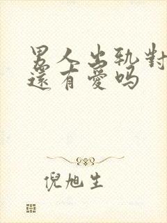男人出轨对妻子还有爱吗