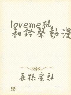 loveme枫和铃声动漫在线观看第一季