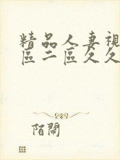 精品人妻视频一区二区久久