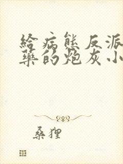 给病态反派下错药的炮灰小说免费阅读封面