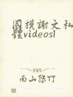 国模谢文私拍裸体videosl