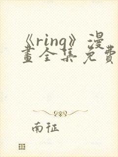 《ring》漫画全集免费观看