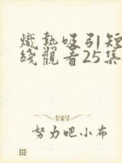炽热吸引短剧在线观看25集