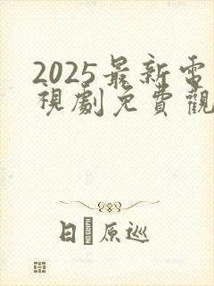 2025最新电视剧免费观看高清完整版