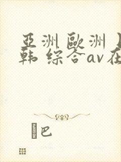 亚洲 欧洲 日韩 综合av在线