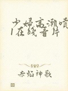 少妇高潮喷水91在线看片