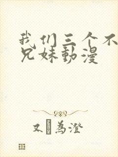 我们三个不是亲兄妹动漫