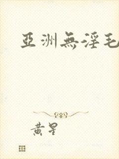 亚洲无淫毛片