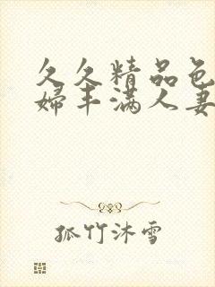 久久精品色浮熟妇丰满人妻5o