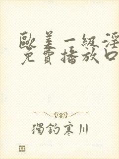 欧美一级淫片a免费播放口aaa