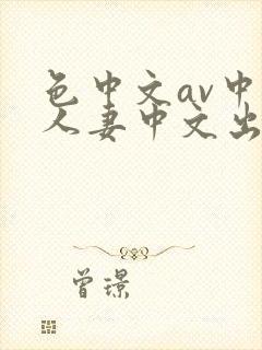 色中文av中文人妻中文出轨