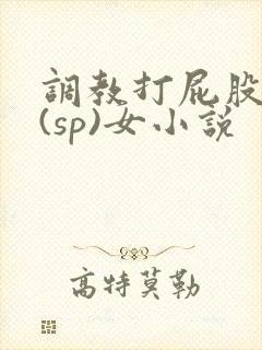调教打屁股惩罚(sp)女小说