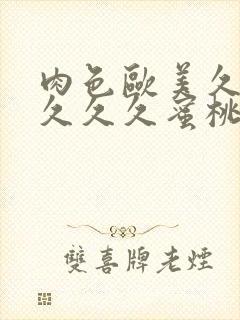 肉色欧美久久久久久久蜜桃