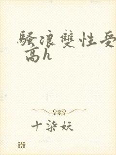 骚浪双性受np 高h