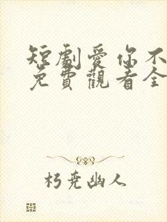 短剧爱你不逢时免费观看全集高清