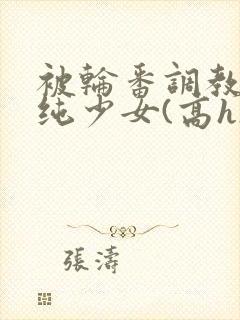 被轮番调教的清纯少女(高h)