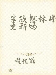 宁欣然林峰超前更新吗