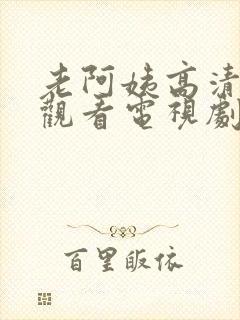 老阿姨高清免费观看电视剧播放列表