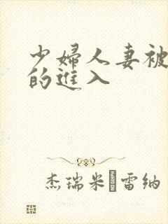 少妇人妻被猛烈的进入