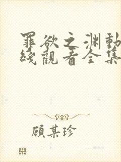 罪欲之渊动漫在线观看全集免费高清