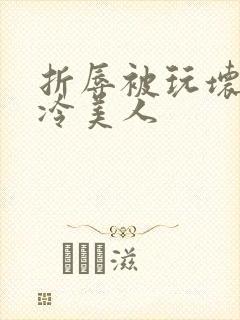 折辱被玩坏的清冷美人