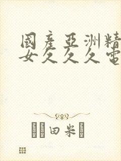 国产亚洲精品美女久久久电影