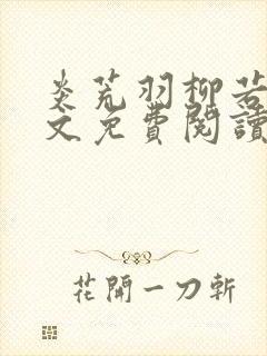 炎荒羽柳若兰全文免费阅读笔趣阁