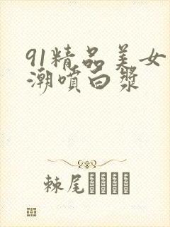 91精品美女高潮喷白浆封面