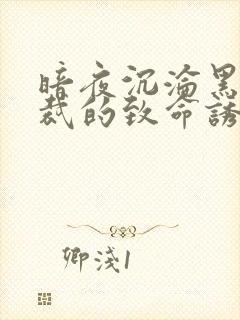 暗夜沉沦黑道总裁的致命诱惑免费阅读