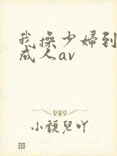 我操少妇到高潮成人av