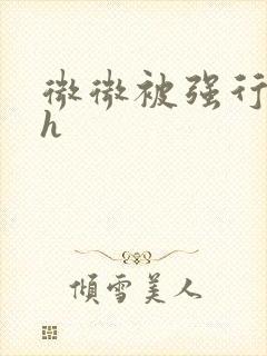 微微被强行糟蹋h