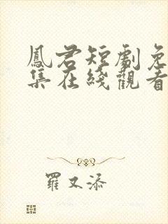 凤君短剧免费全集在线观看高清