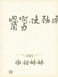 嗯啊,使劲操,用力封面