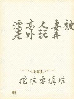 漂亮人妻被黑人老外玩弄