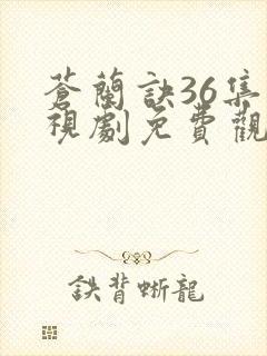 苍兰诀36集电视剧免费观看完整版