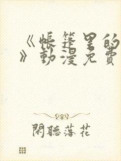 《帐篷里的秘密》动漫免费观看