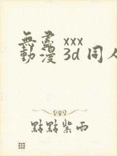 无尽 xxx 动漫 3d 同人