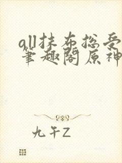 all抹布总受笔趣阁原神