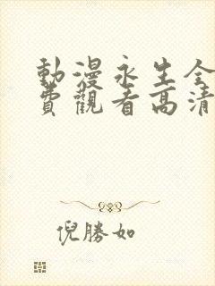 动漫永生全集免费观看高清