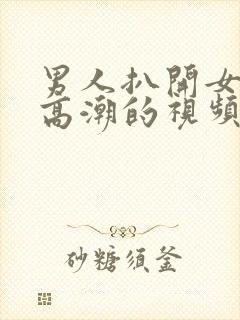 男人扒开女人添高潮的视频嗯啊