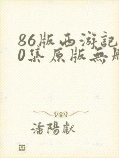 86版西游记40集原版无删减版