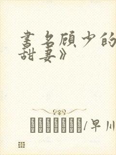 书名顾少的替嫁甜妻》
