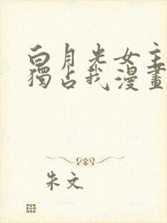 白月光女主总想独占我漫画免费观看