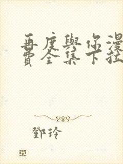 再度与你漫画免费全集下拉式漫画