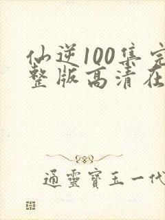 仙逆100集完整版高清在线观看