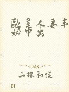欧美人妻丰满熟妇中出