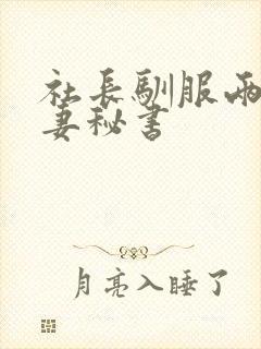 社长驯服两个人妻秘书