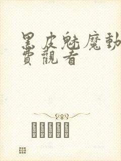 黑皮魅魔动漫免费观看