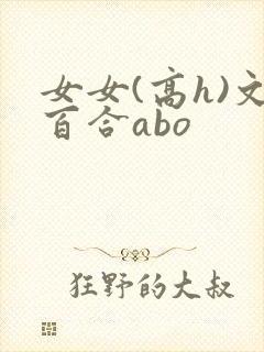 女女(高h)文百合abo