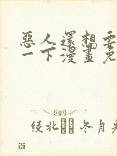 恶人还想要抢救一下漫画免费看
